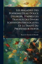 Les Maladies Des Poissons D'eau Douce D'europe, D'apres Les Travaux Des Divers Ichthyopathologistes Et Le TraitA(c) Du Professeur Hofer