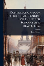 Conversation-book In French And Engish For The Use Of Schools And Travellers...