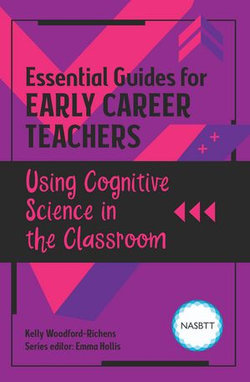 Essential Guides for Early Career Teachers: Using Cognitive Science in the Classroom Essential Guides for Early Career Teachers: Using Cognitive Science in the Classroom