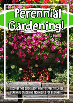 Perennial Gardening! Discover This Guide About How To Effectively Use Perennial Gardening Techniques For Beginner's