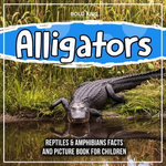Alligators: Reptiles & Amphibians Facts And Picture Book For Children