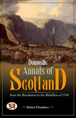 Domestic annals of Scotland : from the revolution to the rebellion of 1745