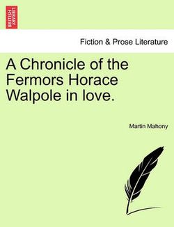 A Chronicle of the Fermors Horace Walpole in Love, Vol. I