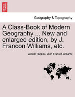 A Class-Book of Modern Geography ... New and Enlarged Edition, by J. Francon Williams, Etc.