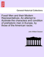 Fossil Men and Their Modern Representatives. an Attempt to Illustrate the Characters and Condition of Prehistoric Men in Europe, by Those of the American Races.