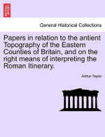 Papers in Relation to the Antient Topography of the Eastern Counties of Britain, and on the Right Means of Interpreting the Roman Itinerary.