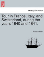 Tour in France, Italy, and Switzerland, During the Years 1840 and 1841.