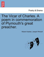 The Vicar of Charles. a Poem in Commemoration of Plymouth's Great Preacher.