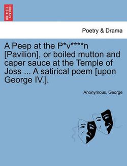 A Peep at the P*v****n [pavilion], or Boiled Mutton and Caper Sauce at the Temple of Joss ... a Satirical Poem [upon George IV.].