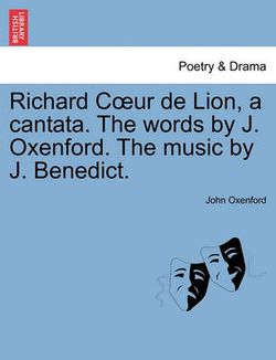 Richard Coeur de Lion, a Cantata. the Words by J. Oxenford. the Music by J. Benedict.