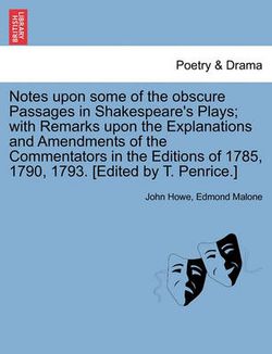 Notes Upon Some of the Obscure Passages in Shakespeare's Plays; With Remarks Upon the Explanations and Amendments of the Commentators in the Editions of 1785, 1790, 1793. [Edited by T. Penrice.]