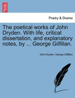 The Poetical Works of John Dryden. with Life, Critical Dissertation, and Explanatory Notes, by ... George Gilfillan.