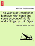The Works of Christopher Marlowe, with Notes and Some Account of His Life and Writings by ... A. Dyce, Vol. I