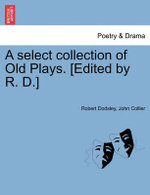 A select collection of Old Plays. [Edited by R. D.]
