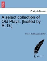 A Select Collection of Old Plays. [Edited by R. D.]