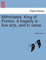 Mithridates, King of Pontus. a Tragedy in Five Acts, and in Verse.