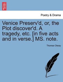 Venice Preserv'd, Or, the Plot Discover'd. a Tragedy, Etc. [In Five Acts and in Verse.] Ms. Note.