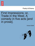 First Impressions; Or, Trade in the West. a Comedy in Five Acts [And in Prose].