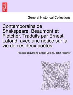 Contemporains de Shakspeare. Beaumont Et Fletcher. Traduits Par Ernest LaFond, Avec Une Notice Sur La Vie de Ces Deux Poetes.