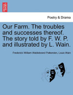 Our Farm. the Troubles and Successes Thereof. the Story Told by F. W. P. and Illustrated by L. Wain.