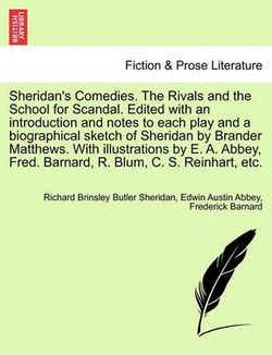 Sheridan's Comedies. the Rivals and the School for Scandal. Edited with an Introduction and Notes to Each Play and a Biographical Sketch of Sheridan by Brander Matthews. with Illustrations by E. A. Abbey, Fred. Barnard, R. Blum, C. S. Reinhart, Etc.