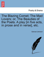 The Blazing Comet; The Mad Lovers; Or, the Beauties of the Poets. a Play [In Five Acts, in Prose and in Verse], Etc.