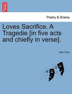 Loves Sacrifice. a Tragedie [In Five Acts and Chiefly in Verse].