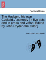 The Husband His Own Cuckold. a Comedy [In Five Acts and in Prose and Verse. Edited by John Dryden the Elder.]