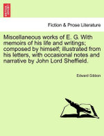 Miscellaneous works of E. G. With memoirs of his life and writings; composed by himself; illustrated from his letters, with occasional notes and narrative by John Lord Sheffield.