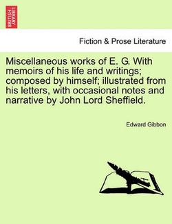 Miscellaneous works of E. G. With memoirs of his life and writings; composed by himself; illustrated from his letters, with occasional notes and narrative by John Lord Sheffield.