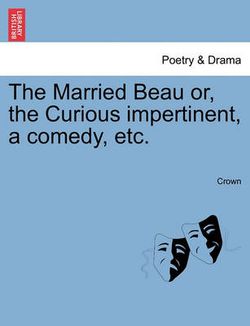 The Married Beau Or, the Curious Impertinent, a Comedy, Etc.