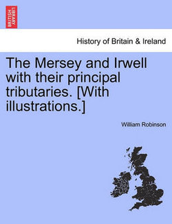 The Mersey and Irwell with Their Principal Tributaries. [With Illustrations.]