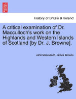A Critical Examination of Dr. MacCulloch's Work on the Highlands and Western Islands of Scotland [By Dr. J. Browne].