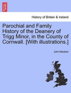 Parochial and Family History of the Deanery of Trigg Minor, in the County of Cornwall. [With Illustrations.] Vol. I.
