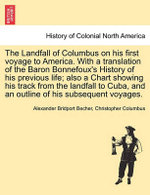 The Landfall of Columbus on His First Voyage to America. with a Translation of the Baron Bonnefoux's History of His Previous Life; Also a Chart Showing His Track from the Landfall to Cuba, and an Outline of His Subsequent Voyages. The Landfall of Columbus on His First Voyage to America. with a Translation of the Baron Bonnefoux's History of His Previous Life; Also a Chart Showing His Track from the Landfall to Cuba, and an Outline of His Subsequent Voyages.