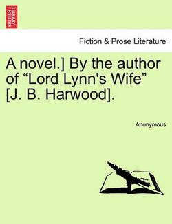 A Novel.] by the Author of "Lord Lynn's Wife" [J. B. Harwood].
