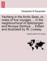 Yachting in the Arctic Seas, Or, Notes of Five Voyages ... in the Neighbourhood of Spitzbergen and Novaya Zembya ... Edited and Illustrated by W. Livesay.