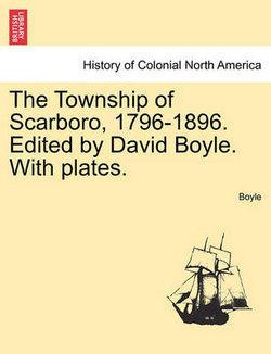 The Township of Scarboro, 1796-1896. Edited by David Boyle. with Plates.