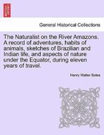 The Naturalist on the River Amazons. a Record of Adventures, Habits of Animals, Sketches of Brazilian and Indian Life, and Aspects of Nature Under the Equator, During Eleven Years of Travel. Vol. II The Naturalist on the River Amazons. a Record of Adventures, Habits of Animals, Sketches of Brazilian and Indian Life, and Aspects of Nature Under the Equator, During Eleven Years of Travel. Vol. II