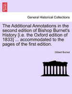 The Additional Annotations in the second edition of Bishop Burnet's History [i.e. the Oxford edition of 1833] ... accommodated to the pages of the first edition.