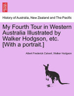 My Fourth Tour in Western Australia Illustrated by Walker Hodgson, Etc. [With a Portrait.]