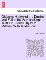 Gibbon's History of the Decline and Fall of the Roman Empire. With the ... notes by H. H. Milman. With illustrations.