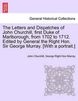 The Letters and Dispatches of John Churchill, first Duke of Marlborough, from 1702 to 1712. Edited by General the Right Hon. Sir George Murray. [With a portrait.]