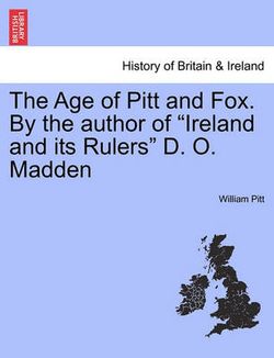 The Age of Pitt and Fox. by the Author of "Ireland and Its Rulers" D. O. Madden