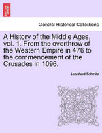 A History of the Middle Ages. Vol. 1. from the Overthrow of the Western Empire in 476 to the Commencement of the Crusades in 1096.