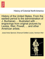 History of the United States. From the earliest period to the administration of J. Buchanan ... Illustrated with ... engravings from original pictures by Leutze, Weir, Powell, ... and other American artists.