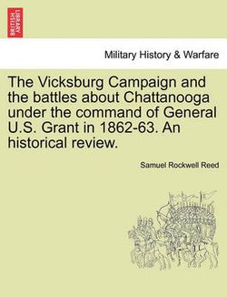 The Vicksburg Campaign and the Battles about Chattanooga Under the Command of General U.S. Grant in 1862-63. an Historical Review.