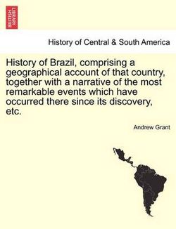 History of Brazil, Comprising a Geographical Account of That Country, Together with a Narrative of the Most Remarkable Events Which Have Occurred There Since Its Discovery, Etc.
