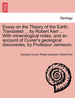 Essay on the Theory of the Earth. Translated ... by Robert Kerr ... with Mineralogical Notes, and an Account of Cuvier's Geological Discoveries, by Professor Jameson.
