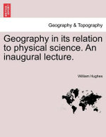 Geography in Its Relation to Physical Science. an Inaugural Lecture.